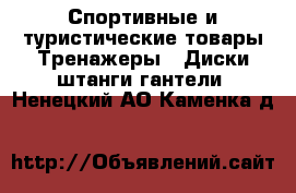 Спортивные и туристические товары Тренажеры - Диски,штанги,гантели. Ненецкий АО,Каменка д.